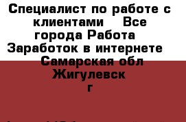 Специалист по работе с клиентами  - Все города Работа » Заработок в интернете   . Самарская обл.,Жигулевск г.